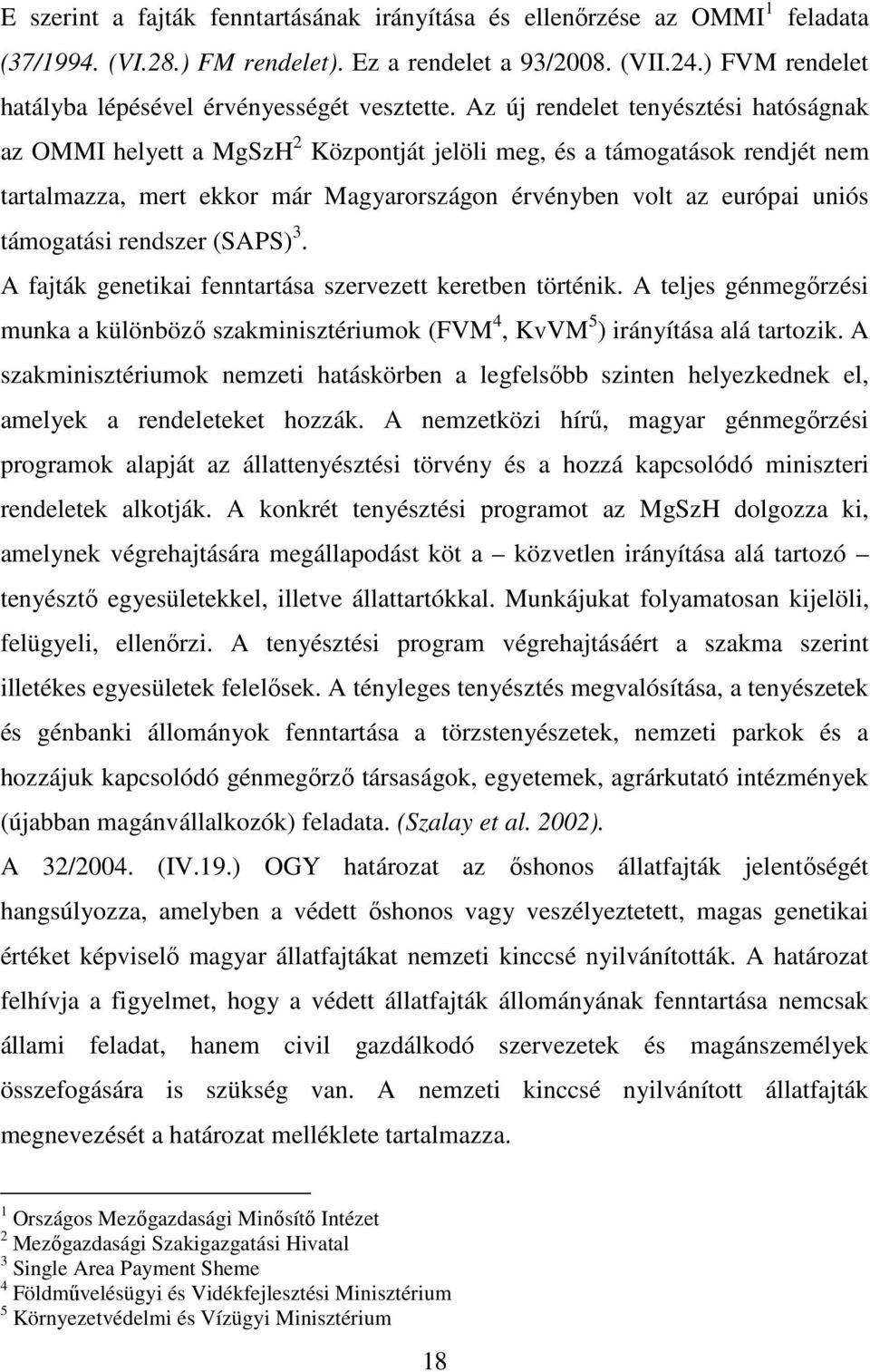 Az új rendelet tenyésztési hatóságnak az OMMI helyett a MgSzH 2 Központját jelöli meg, és a támogatások rendjét nem tartalmazza, mert ekkor már Magyarországon érvényben volt az európai uniós