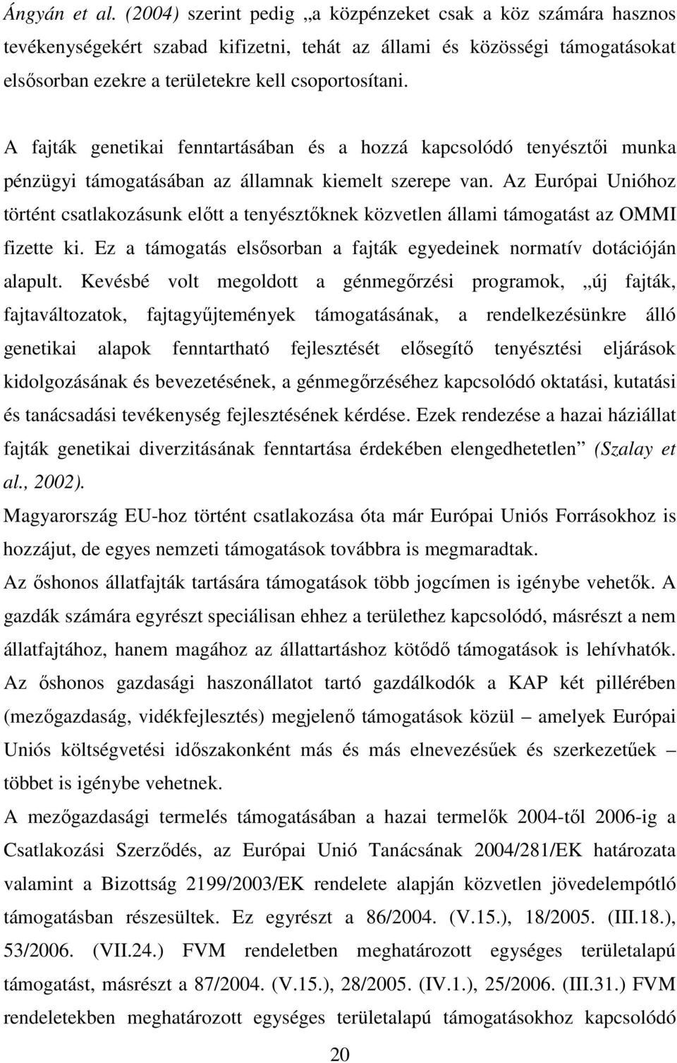 A fajták genetikai fenntartásában és a hozzá kapcsolódó tenyésztıi munka pénzügyi támogatásában az államnak kiemelt szerepe van.