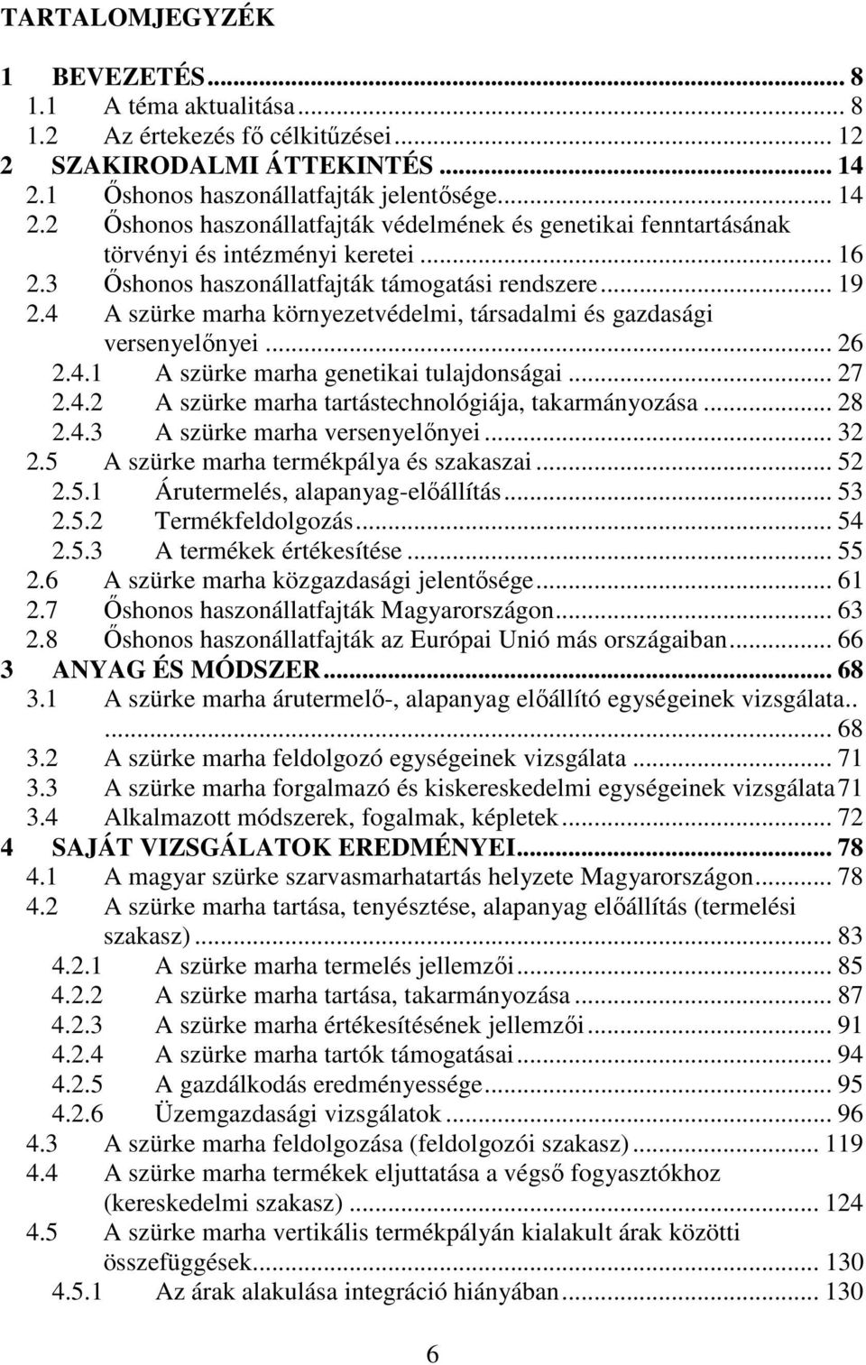 3 İshonos haszonállatfajták támogatási rendszere... 19 2.4 A szürke marha környezetvédelmi, társadalmi és gazdasági versenyelınyei... 26 2.4.1 A szürke marha genetikai tulajdonságai... 27 2.4.2 A szürke marha tartástechnológiája, takarmányozása.