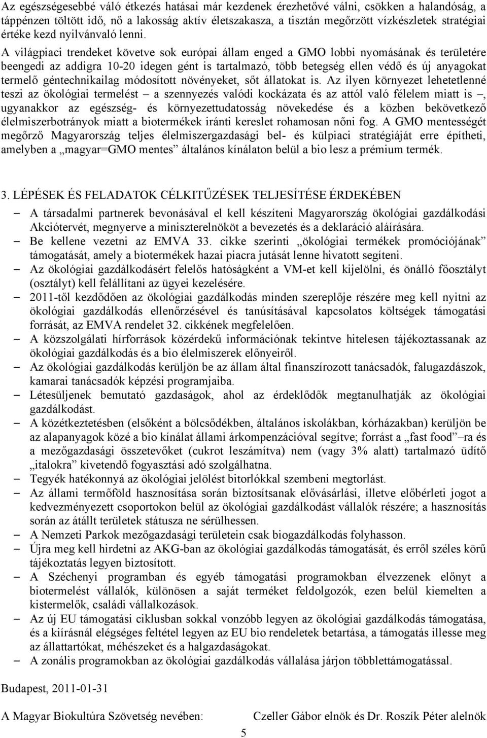 A világpiaci trendeket követve sok európai állam enged a GMO lobbi nyomásának és területére beengedi az addigra 10-20 idegen gént is tartalmazó, több betegség ellen védő és új anyagokat termelő