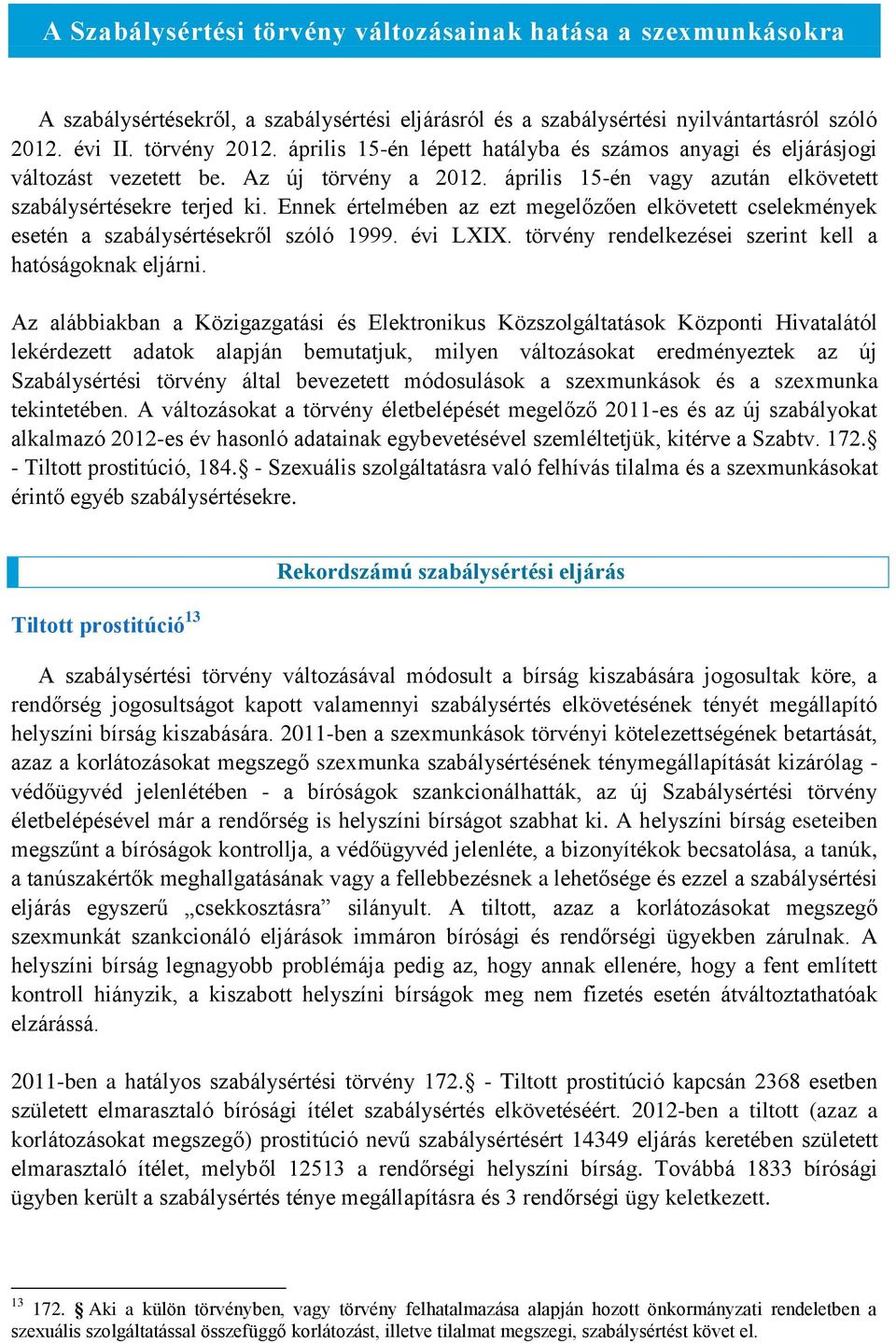 Ennek értelmében az ezt megelőzően elkövetett cselekmények esetén a szabálysértésekről szóló 1999. évi LXIX. törvény rendelkezései szerint kell a hatóságoknak eljárni.