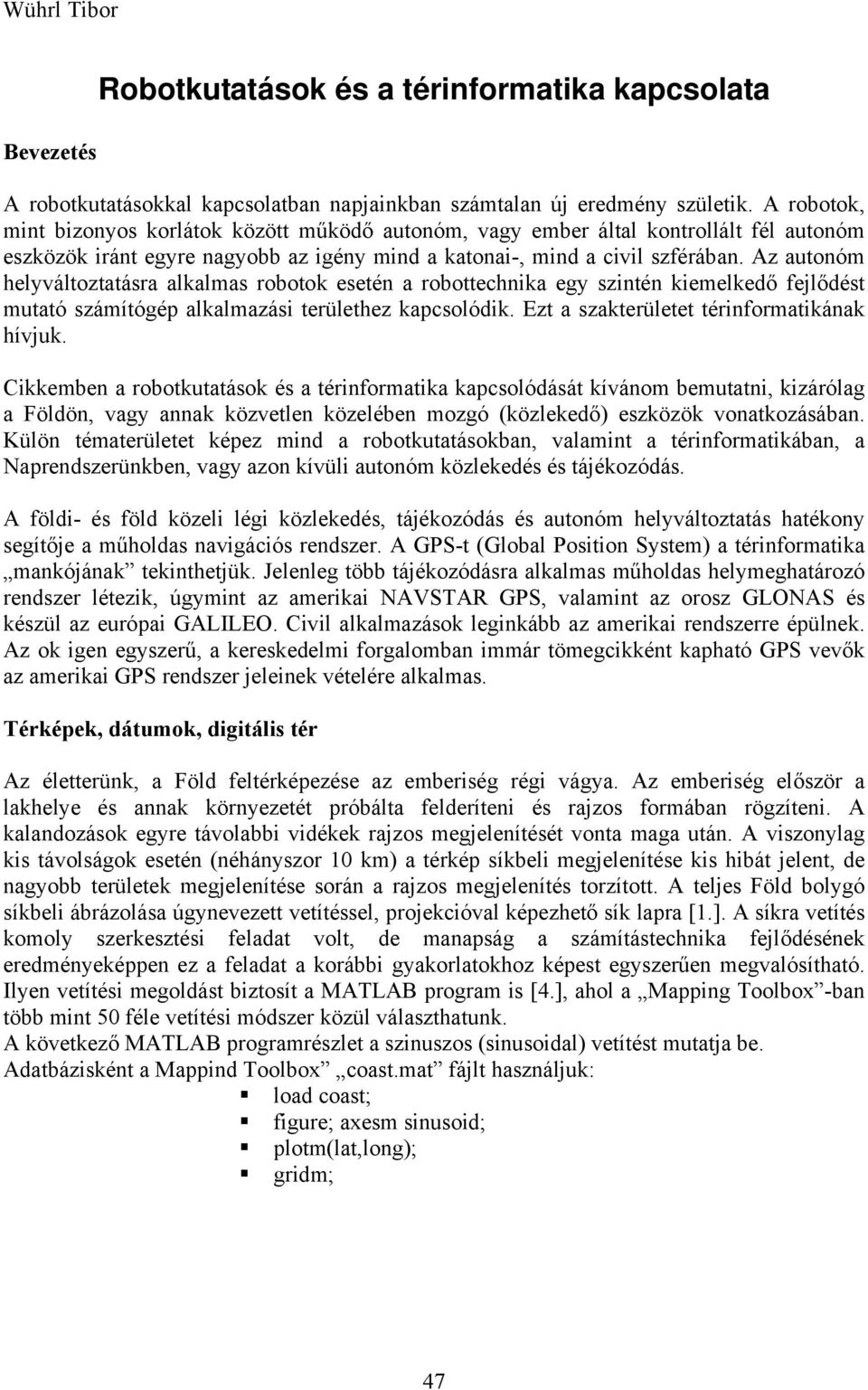 Az autonóm helyváltoztatásra alkalmas robotok esetén a robottechnika egy szintén kiemelkedő fejlődést mutató számítógép alkalmazási területhez kapcsolódik.