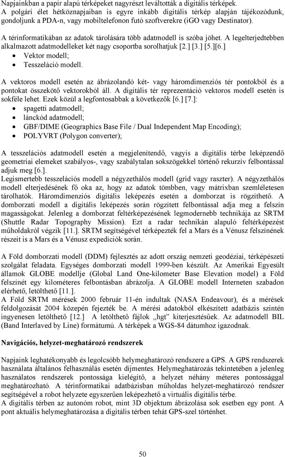 A térinformatikában az adatok tárolására több adatmodell is szóba jöhet. A legelterjedtebben alkalmazott adatmodelleket két nagy csoportba sorolhatjuk [2.] [3.] [5.][6.