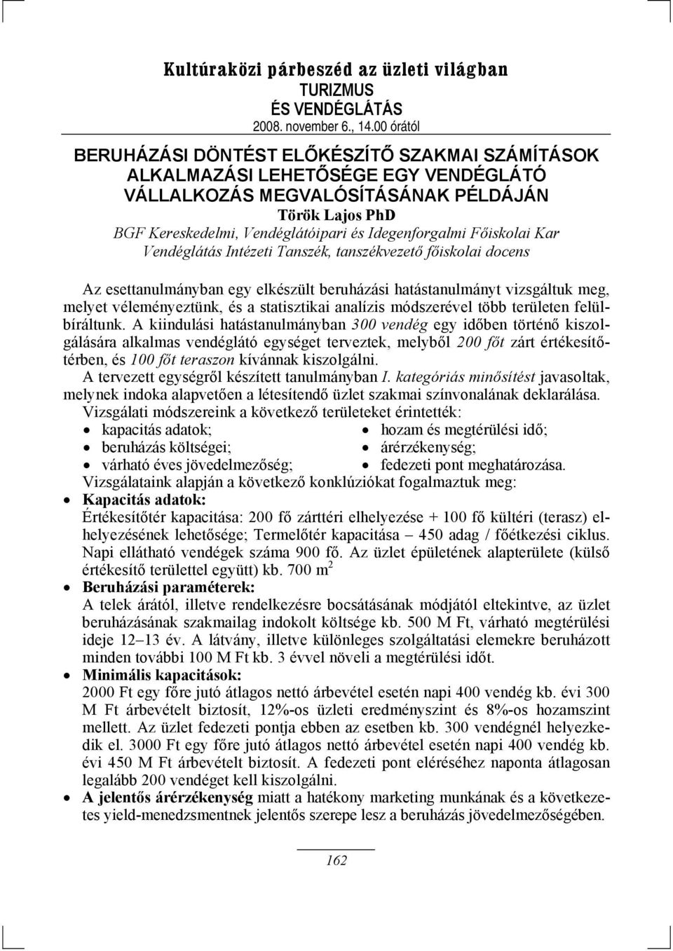 A kiindulási hatástanulmányban 300 vendég egy időben történő kiszolgálására alkalmas vendéglátó egységet terveztek, melyből 200 főt zárt értékesítőtérben, és 100 főt teraszon kívánnak kiszolgálni.