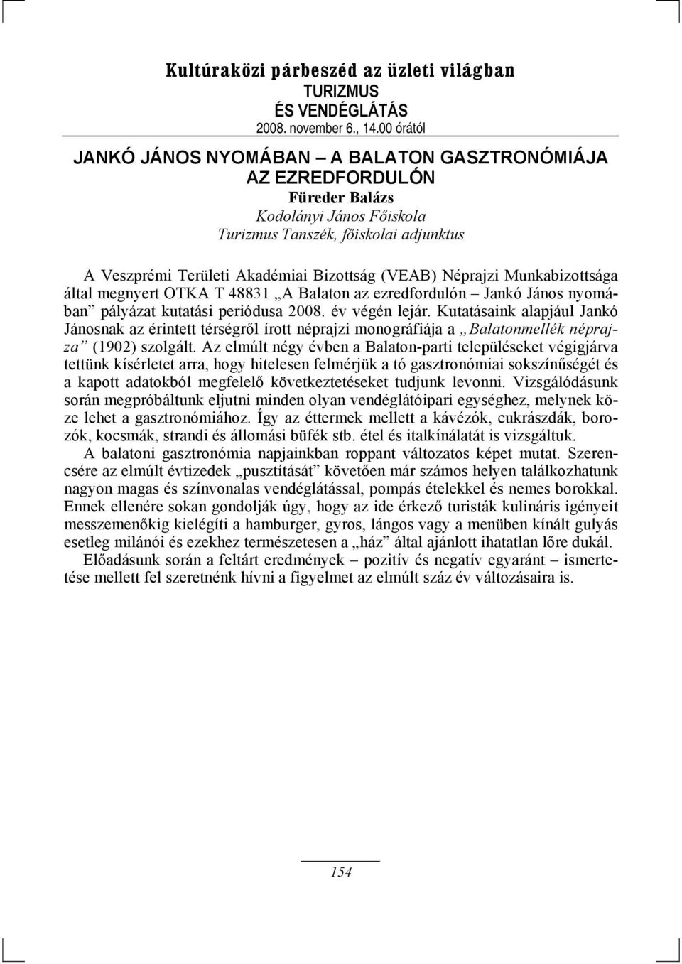 Kutatásaink alapjául Jankó Jánosnak az érintett térségről írott néprajzi monográfiája a Balatonmellék néprajza (1902) szolgált.