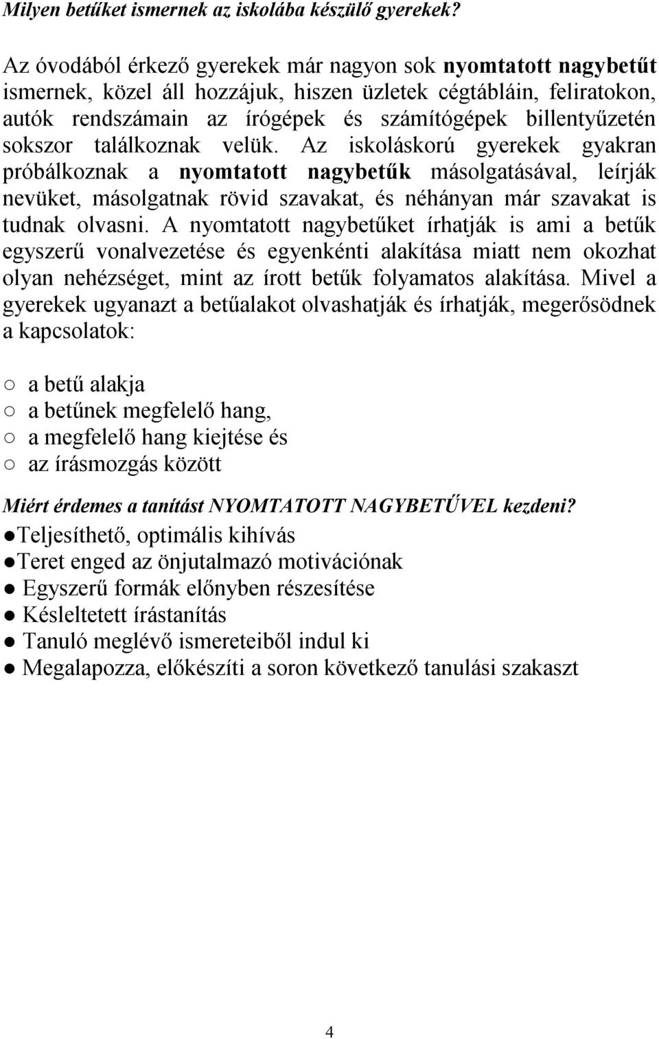 sokszor találkoznak velük. Az iskoláskorú gyerekek gyakran próbálkoznak a nyomtatott nagybetűk másolgatásával, leírják nevüket, másolgatnak rövid szavakat, és néhányan már szavakat is tudnak olvasni.