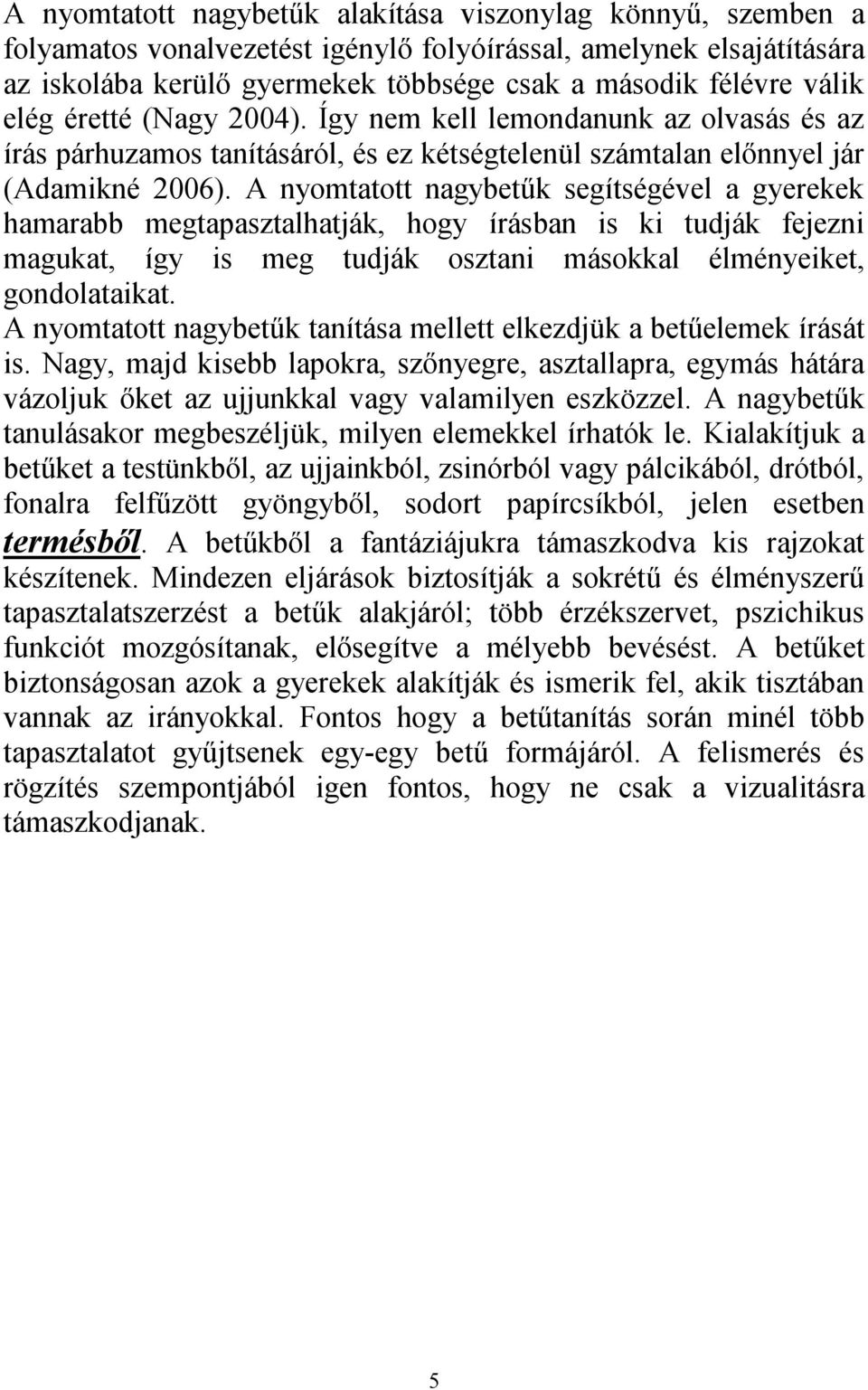 A nyomtatott nagybetűk segítségével a gyerekek hamarabb megtapasztalhatják, hogy írásban is ki tudják fejezni magukat, így is meg tudják osztani másokkal élményeiket, gondolataikat.