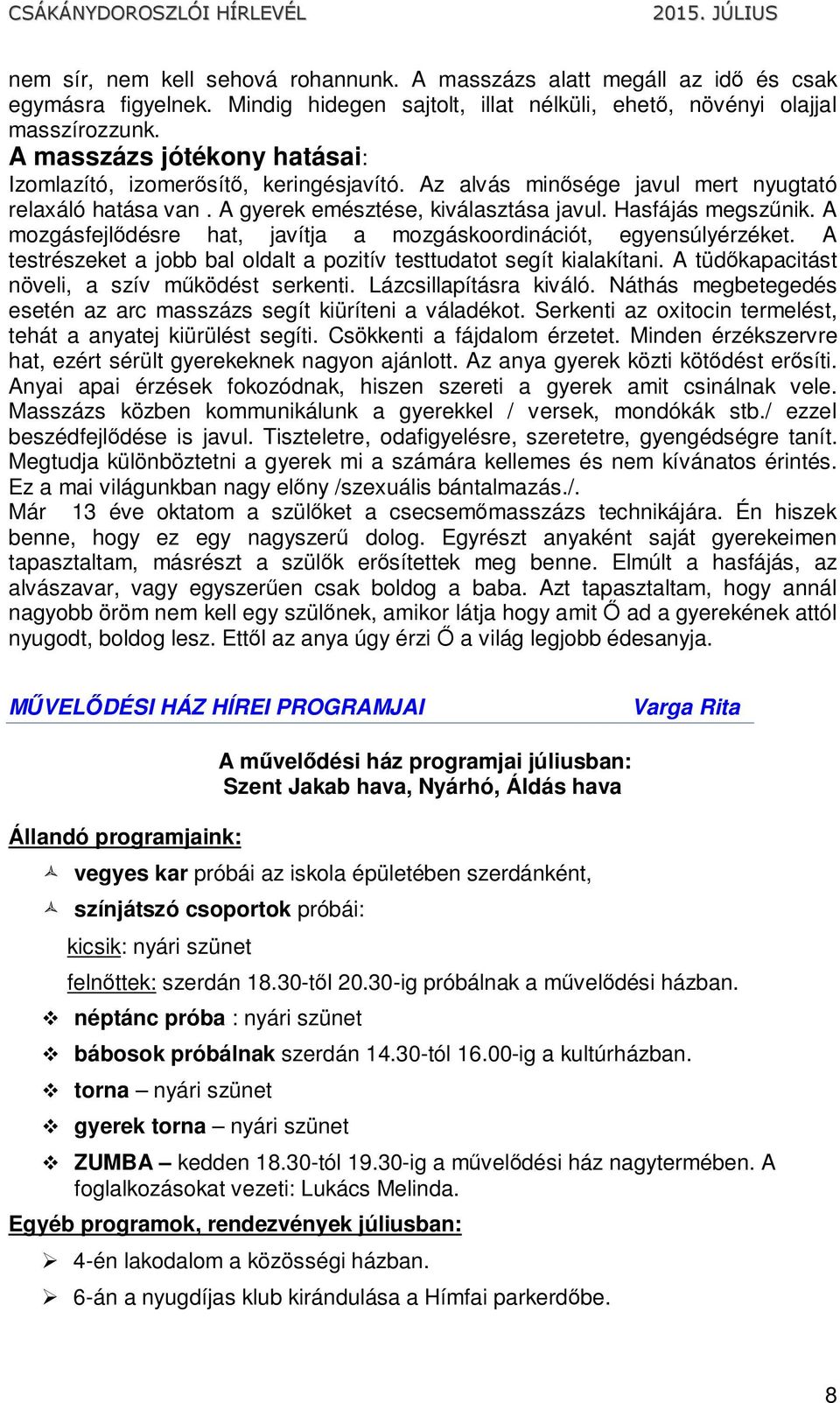 A mozgásfejlődésre hat, javítja a mozgáskoordinációt, egyensúlyérzéket. A testrészeket a jobb bal oldalt a pozitív testtudatot segít kialakítani. A tüdőkapacitást növeli, a szív működést serkenti.