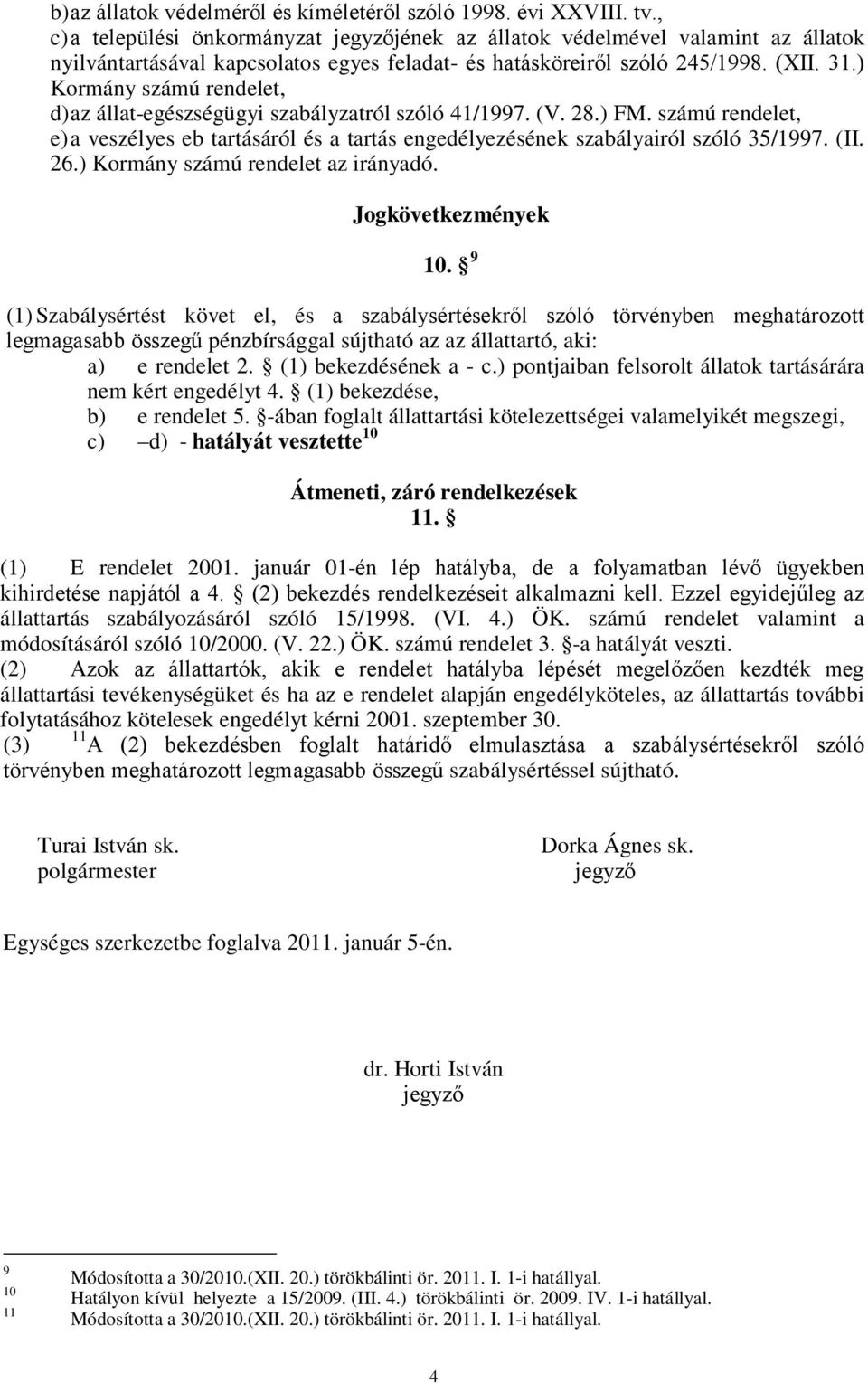 ) Kormány számú rendelet, d) az állat-egészségügyi szabályzatról szóló 41/1997. (V. 28.) FM. számú rendelet, e) a veszélyes eb tartásáról és a tartás engedélyezésének szabályairól szóló 35/1997. (II.