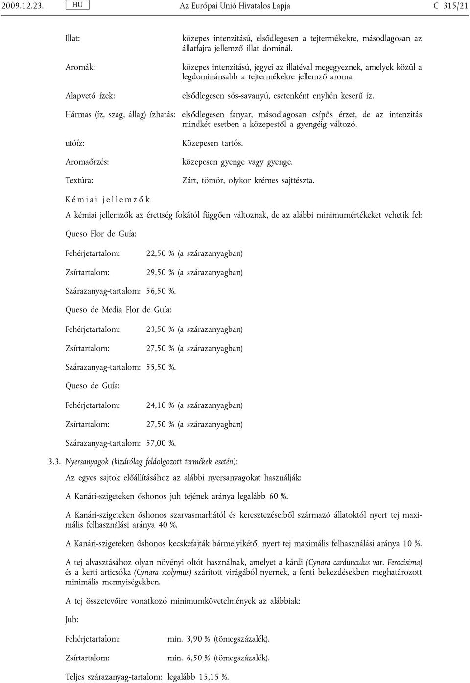 Hármas (íz, szag, állag) ízhatás: elsődlegesen fanyar, másodlagosan csípős érzet, de az intenzitás mindkét esetben a közepestől a gyengéig változó. utóíz: Aromaőrzés: Textúra: Közepesen tartós.