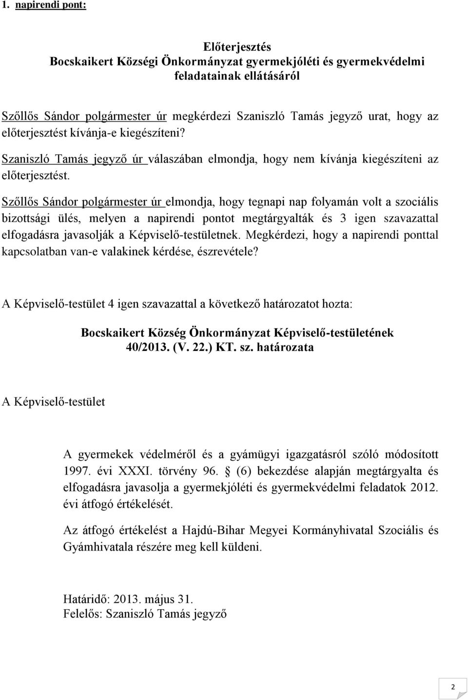 Szőllős Sándor polgármester úr elmondja, hogy tegnapi nap folyamán volt a szociális bizottsági ülés, melyen a napirendi pontot megtárgyalták és 3 igen szavazattal elfogadásra javasolják a