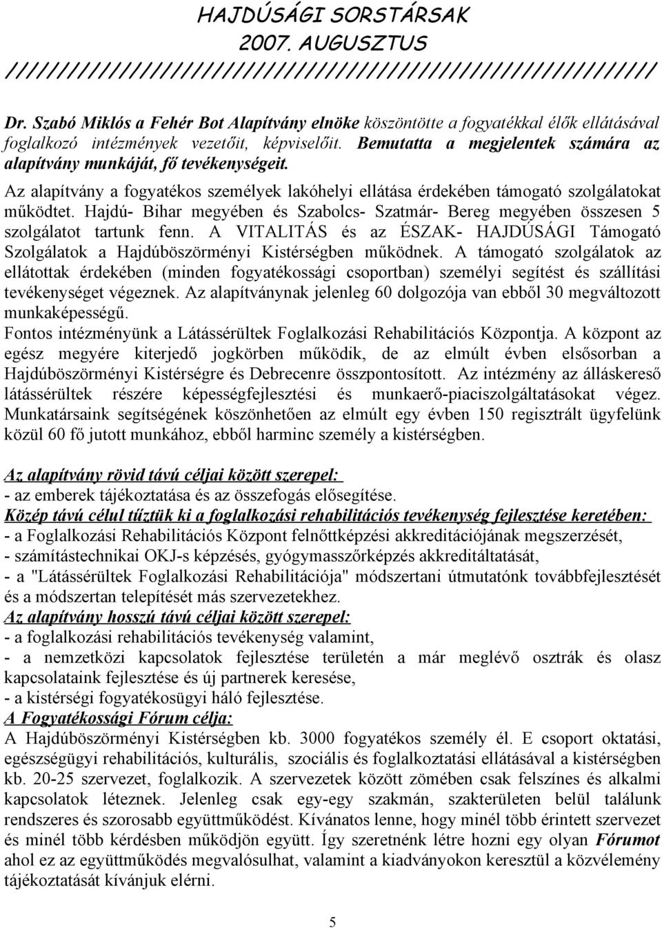 Hajdú- Bihar megyében és Szabolcs- Szatmár- Bereg megyében összesen 5 szolgálatot tartunk fenn. A VITALITÁS és az ÉSZAK- HAJDÚSÁGI Támogató Szolgálatok a Hajdúböszörményi Kistérségben működnek.