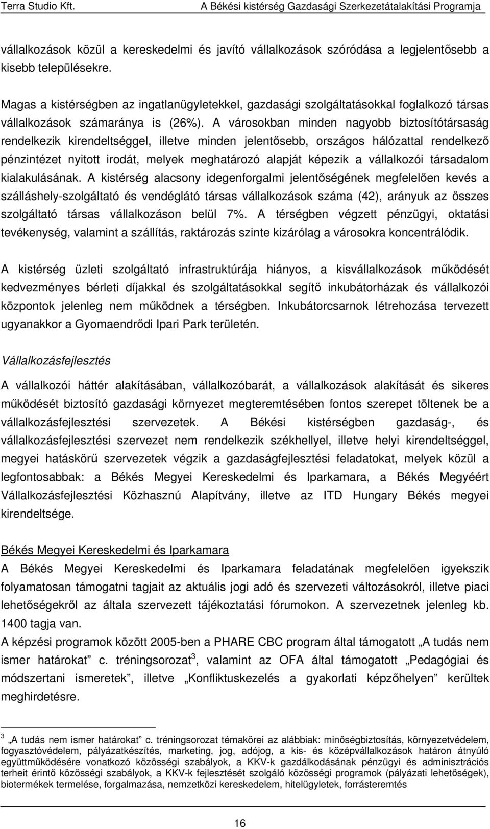 A városokban minden nagyobb biztosítótársaság rendelkezik kirendeltséggel, illetve minden jelentősebb, országos hálózattal rendelkező pénzintézet nyitott irodát, melyek meghatározó alapját képezik a