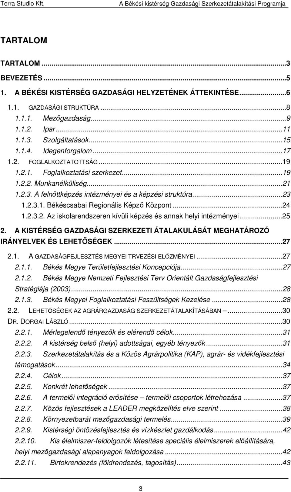 ..24 1.2.3.2. Az iskolarendszeren kívüli képzés és annak helyi intézményei...25 2. A KISTÉRSÉG GAZDASÁGI SZERKEZETI ÁTALAKULÁSÁT MEGHATÁROZÓ IRÁNYELVEK ÉS LEHETŐSÉGEK...27 2.1. A GAZDASÁGFEJLESZTÉS MEGYEI TRVEZÉSI ELŐZMÉNYEI.