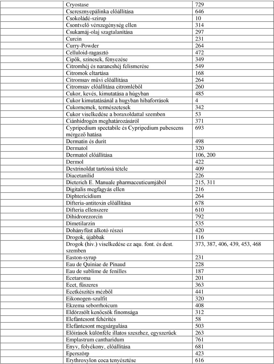 Cukor kimutatásánál a hugyban hibaforrások 4 Cukornemek, természetesek 342 Cukor viselkedése a boraxoldattal szemben 53 Ciánhidrogén meghatározásáról 371 Cypripedium spectabile és Cypripedium