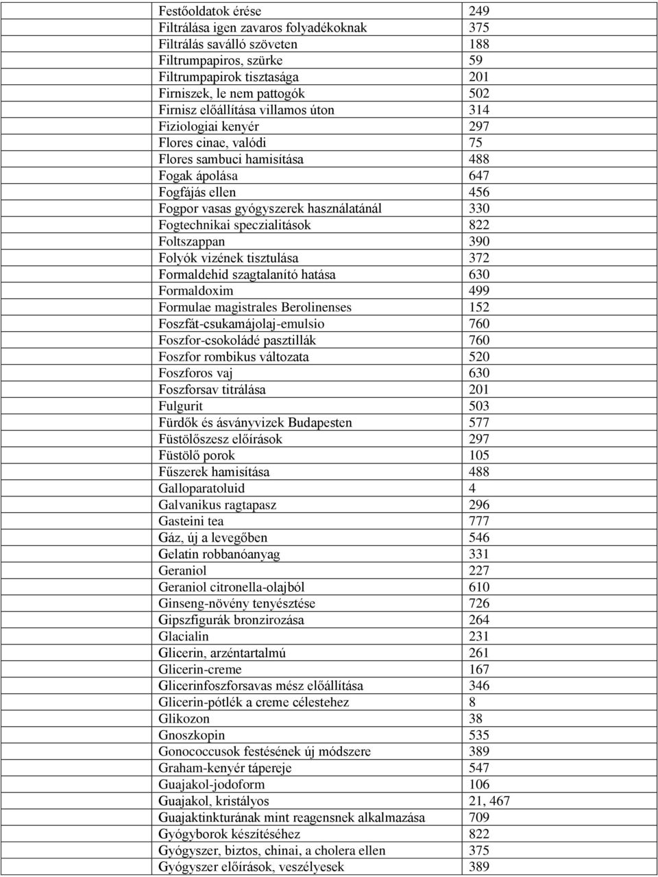 speczialitások 822 Foltszappan 390 Folyók vizének tisztulása 372 Formaldehid szagtalanító hatása 630 Formaldoxim 499 Formulae magistrales Berolinenses 152 Foszfát-csukamájolaj-emulsio 760