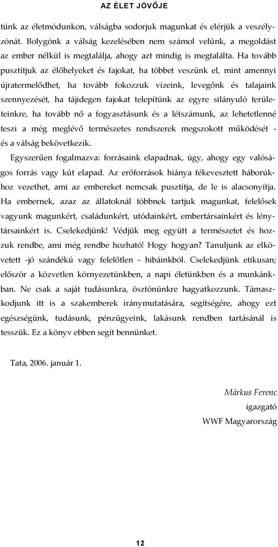 Ha tovább pusztítjuk az élőhelyeket és fajokat, ha többet veszünk el, mint amennyi újratermelődhet, ha tovább fokozzuk vizeink, levegőnk és talajaink szennyezését, ha tájidegen fajokat telepítünk az