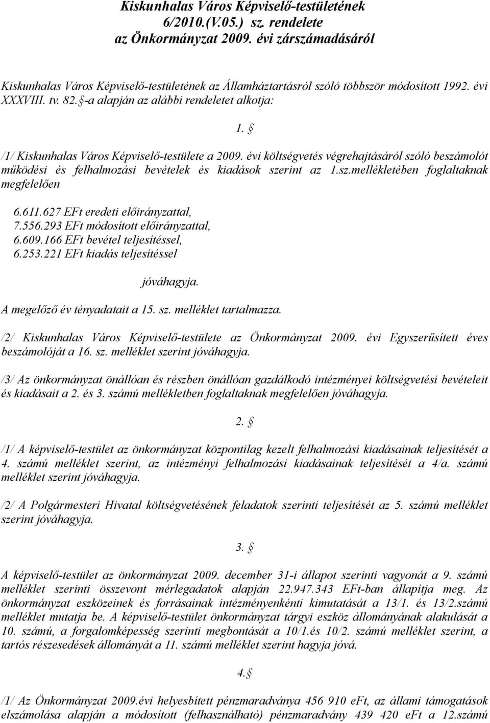 /1/ Kiskunhalas Város Képviselő-testülete a 2009. évi költségvetés végrehajtásáról szóló beszámolót működési és felhalmozási bevételek és kiadások szerint az 1.sz.mellékletében foglaltaknak megfelelően 6.