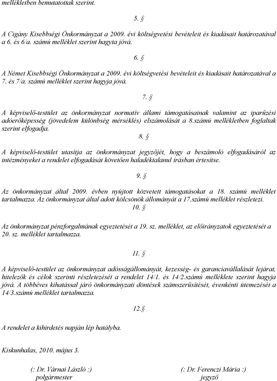 A képviselő-testület az önkormányzat normatív állami támogatásainak valamint az iparűzési adóerőképesség (jövedelem különbség mérséklés) elszámolását a 8.