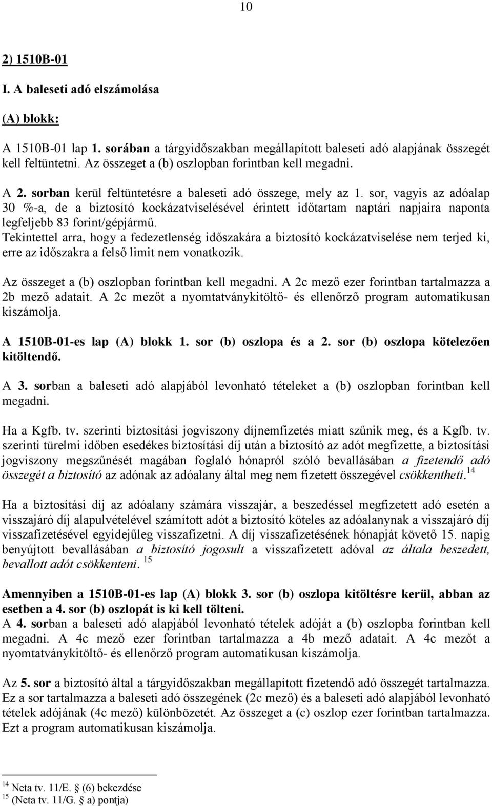 sor, vagyis az adóalap 30 %-a, de a biztosító kockázatviselésével érintett időtartam naptári napjaira naponta legfeljebb 83 forint/gépjármű.