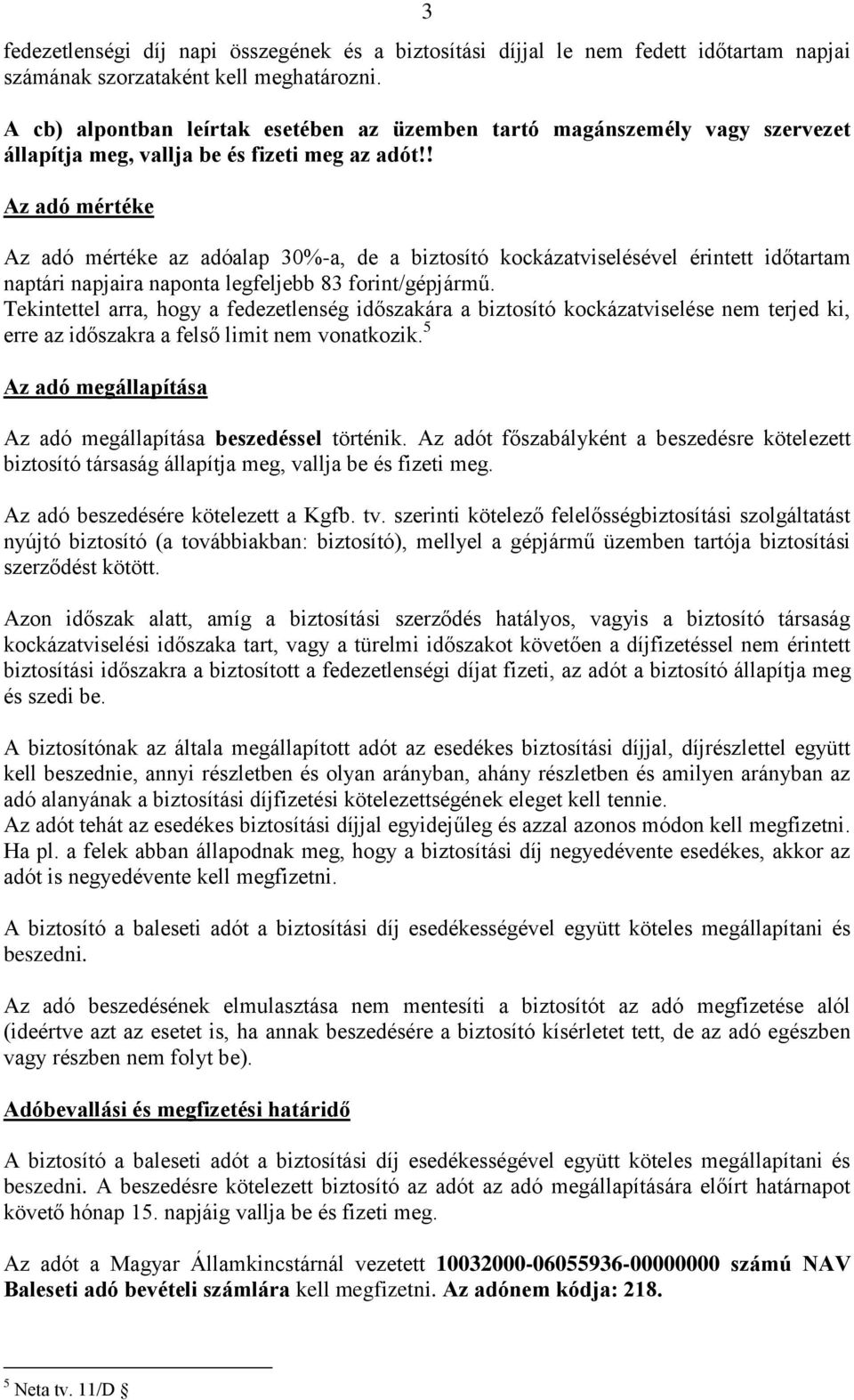 ! Az adó mértéke Az adó mértéke az adóalap 30%-a, de a biztosító kockázatviselésével érintett időtartam naptári napjaira naponta legfeljebb 83 forint/gépjármű.