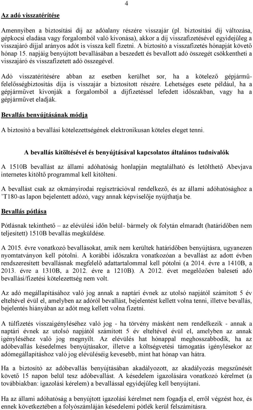 A biztosító a visszafizetés hónapját követő hónap 15. napjáig benyújtott bevallásában a beszedett és bevallott adó összegét csökkentheti a visszajáró és visszafizetett adó összegével.