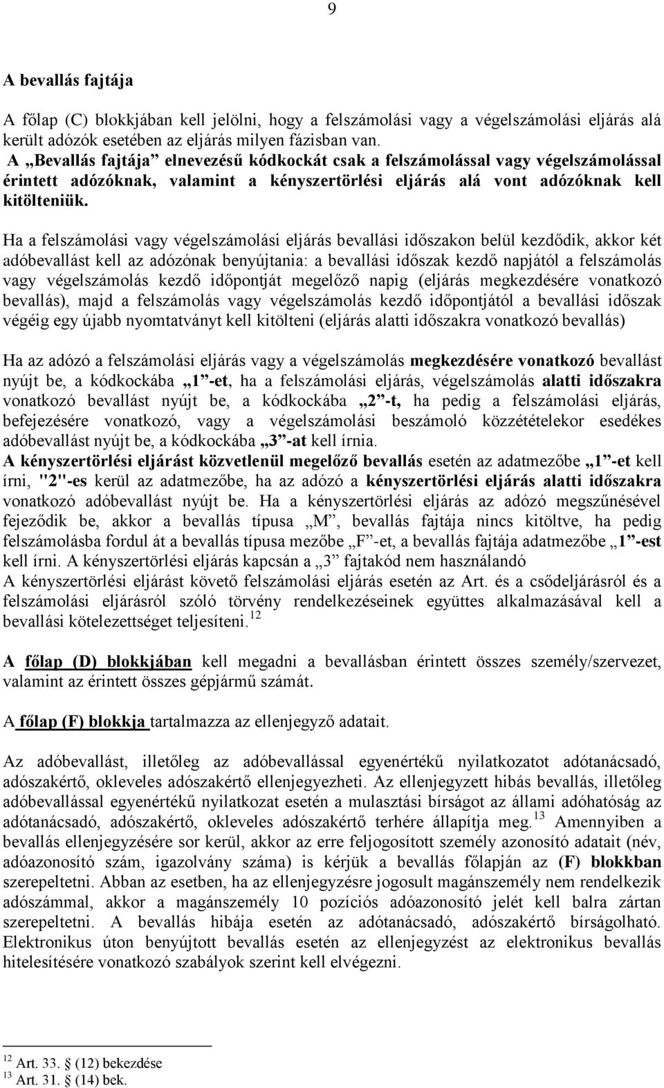 Ha a felszámolási vagy végelszámolási eljárás bevallási időszakon belül kezdődik, akkor két adóbevallást kell az adózónak benyújtania: a bevallási időszak kezdő napjától a felszámolás vagy