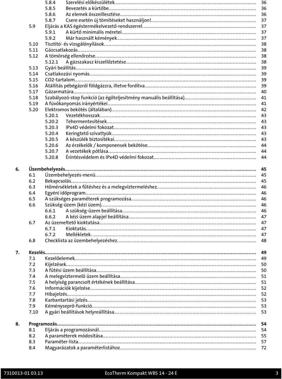 .. 38 5.12.1 A gázszakasz kiszellőztetése... 38 5.13 Gyári beállítás... 39 5.14 Csatlakozási nyomás... 39 5.15 CO2-tartalom... 39 5.16 Átállítás pébégázról földgázzra, illetve fordítva... 39 5.17 Gázarmatúra.