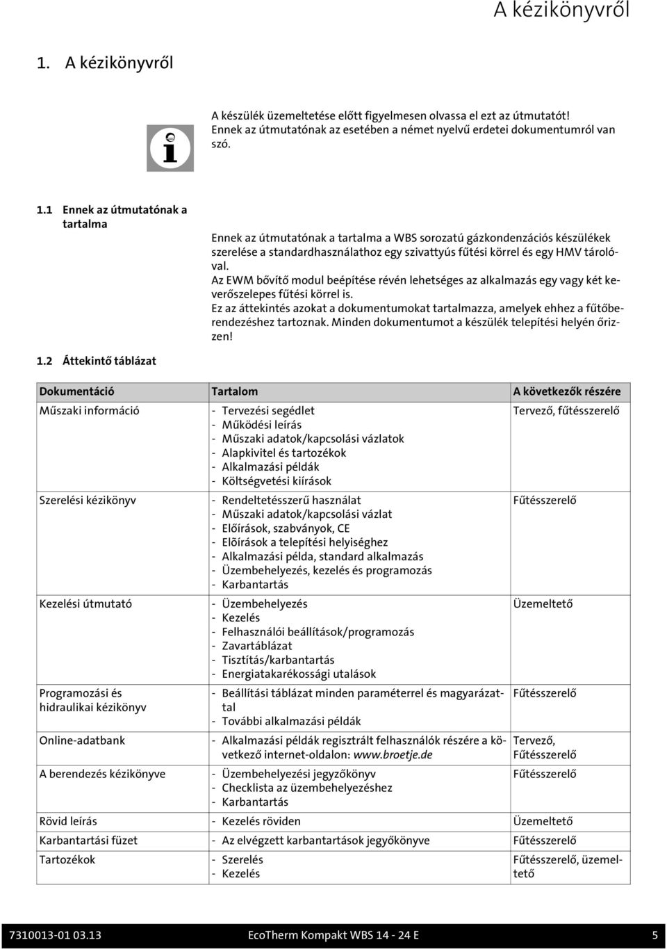 1 Ennek az útmutatónak a tartalma Ennek az útmutatónak a tartalma a WBS sorozatú gázkondenzációs készülékek szerelése a standardhasználathoz egy szivattyús fűtési körrel és egy HMV tárolóval.