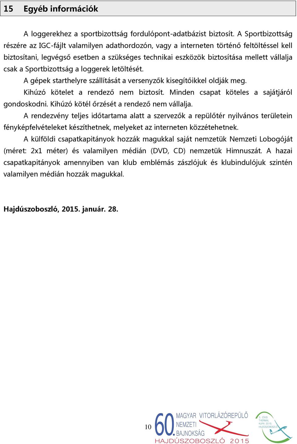 csak a Sportbizottság a loggerek letöltését. A gépek starthelyre szállítását a versenyzők kisegítőikkel oldják meg. Kihúzó kötelet a rendező nem biztosít.