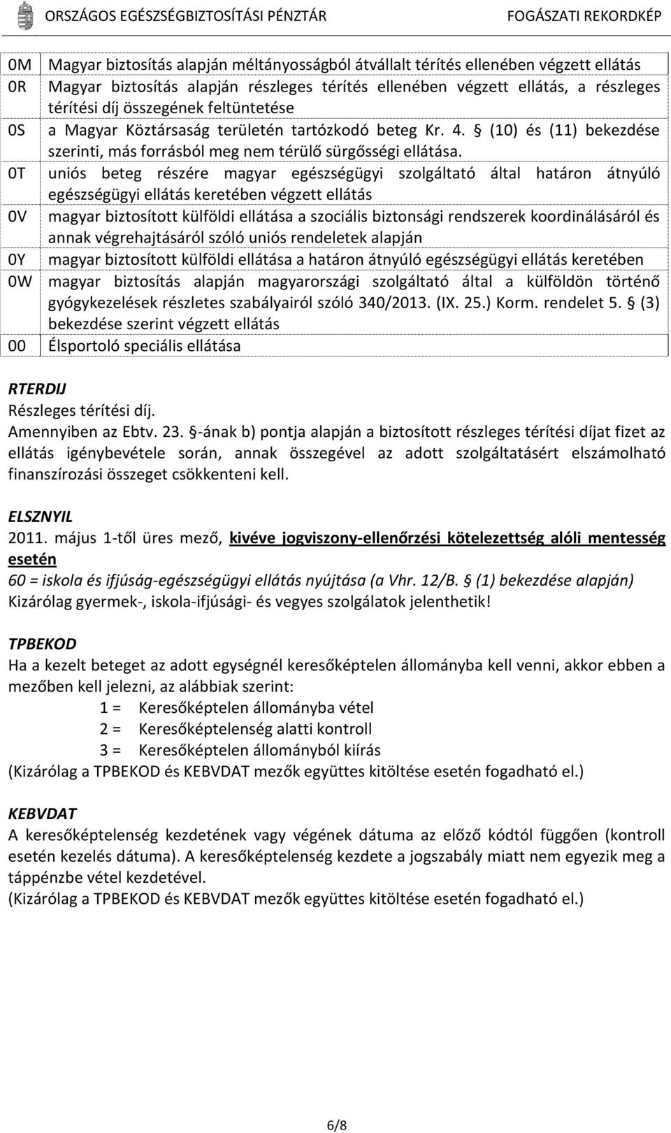 0T uniós beteg részére magyar egészségügyi szolgáltató által határon átnyúló egészségügyi ellátás keretében végzett ellátás 0V magyar biztosított külföldi ellátása a szociális biztonsági rendszerek