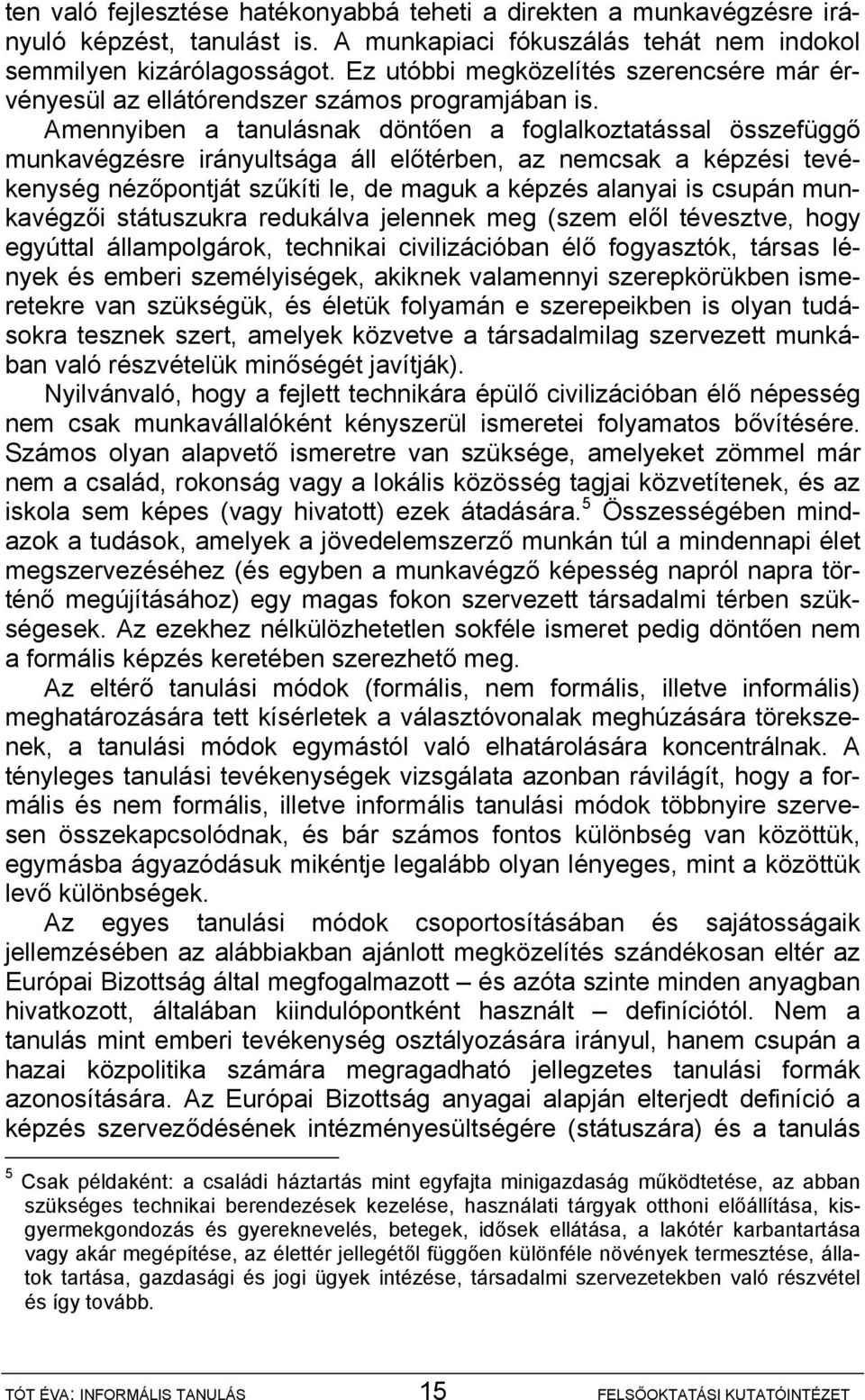 Amennyiben a tanulásnak döntően a foglalkoztatással összefüggő munkavégzésre irányultsága áll előtérben, az nemcsak a képzési tevékenység nézőpontját szűkíti le, de maguk a képzés alanyai is csupán