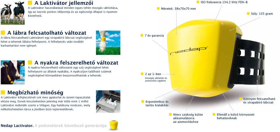 2 KHz FDX-B Súly: 35 gram A lábra felcsatolható változat A lábra felcsatolható Laktivátort egy strapabíró lábcsat segítségével 7 év garancia lehet a tehenek lábára felhelyezni.