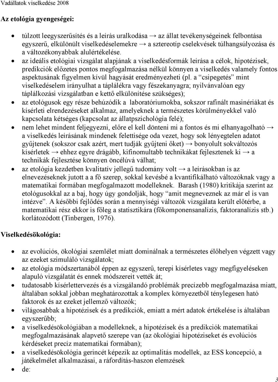 az ideális etológiai vizsgálat alapjának a viselkedésformák leírása a célok, hipotézisek, predikciók előzetes pontos megfogalmazása nélkül könnyen a viselkedés valamely fontos aspektusának figyelmen