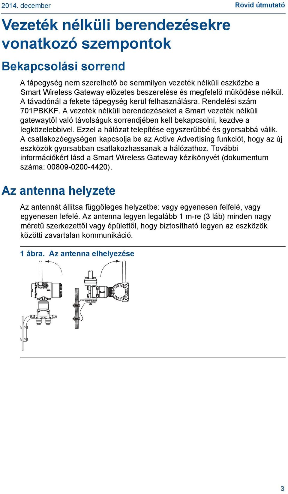 A vezeték nélküli berendezéseket a Smart vezeték nélküli gatewaytől való távolságuk sorrendjében kell bekapcsolni, kezdve a legközelebbivel. Ezzel a hálózat telepítése egyszerűbbé és gyorsabbá válik.