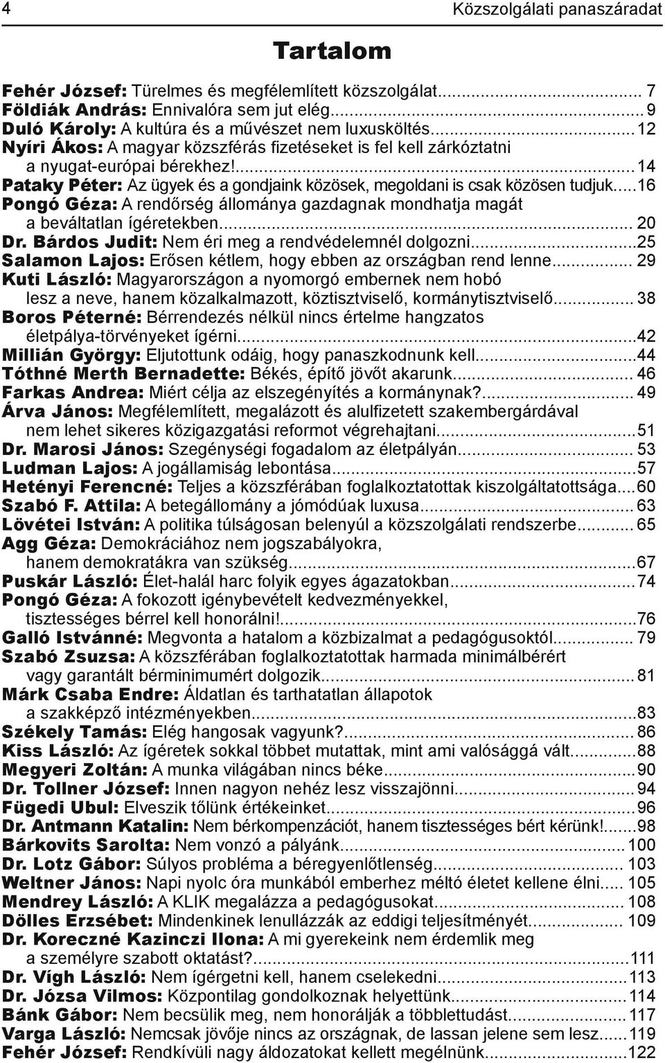 ..16 Pongó Géza: A rendőrség állománya gazdagnak mondhatja magát abeváltatlanígéretekben...20 Dr.BárdosJudit:Nemérimegarendvédelemnéldolgozni.