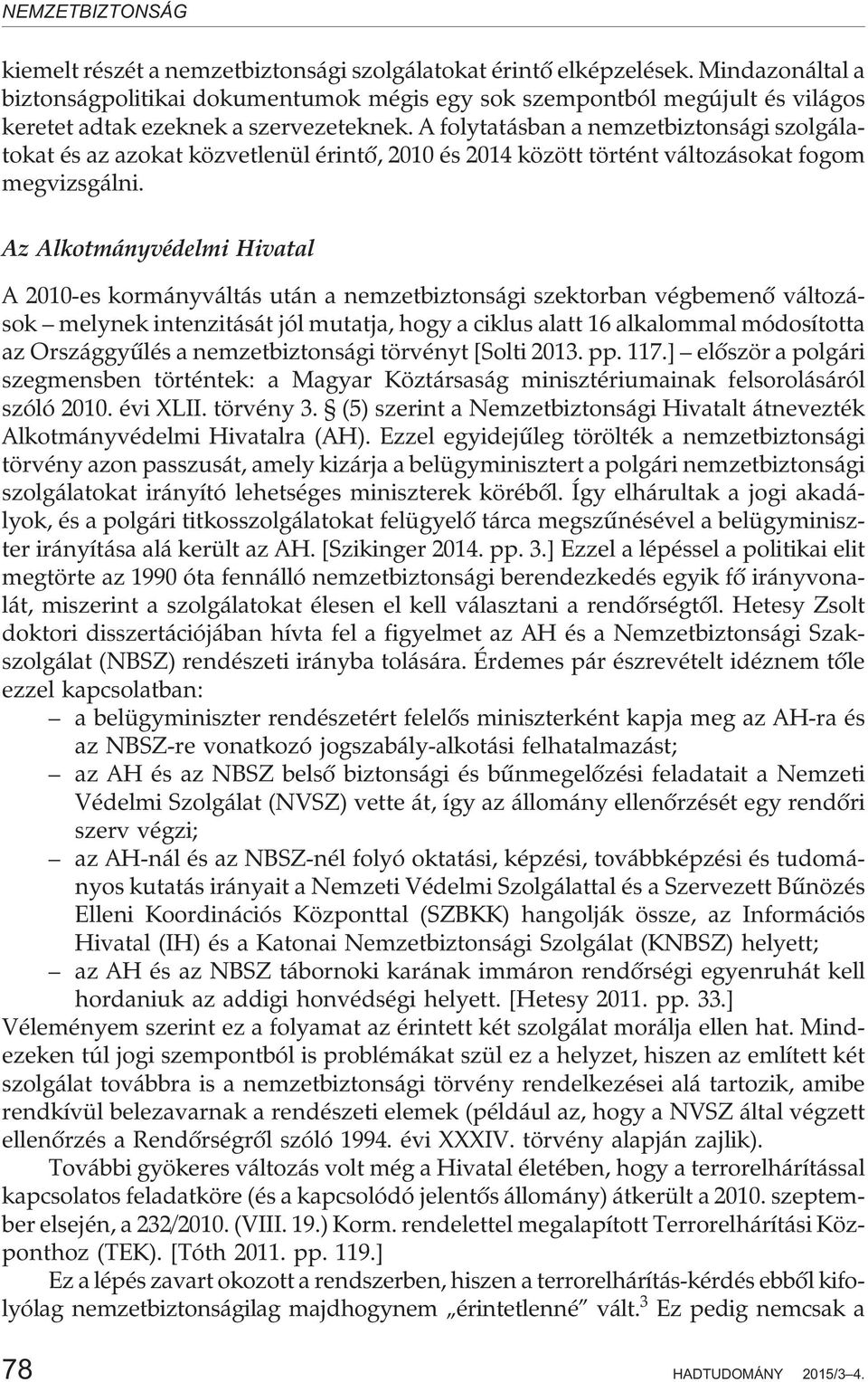 A folytatásban a nemzetbiztonsági szolgálatokat és az azokat közvetlenül érintõ, 2010 és 2014 között történt változásokat fogom megvizsgálni.