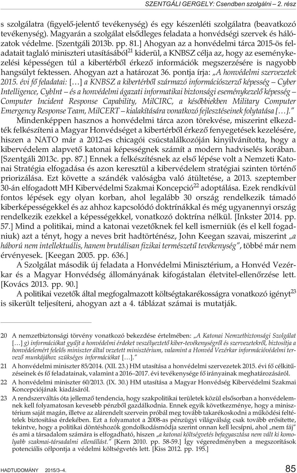 ] Ahogyan az a honvédelmi tárca 2015-ös feladatait taglaló miniszteri utasításából 21 kiderül, a KNBSZ célja az, hogy az eseménykezelési képességen túl a kibertérbõl érkezõ információk megszerzésére