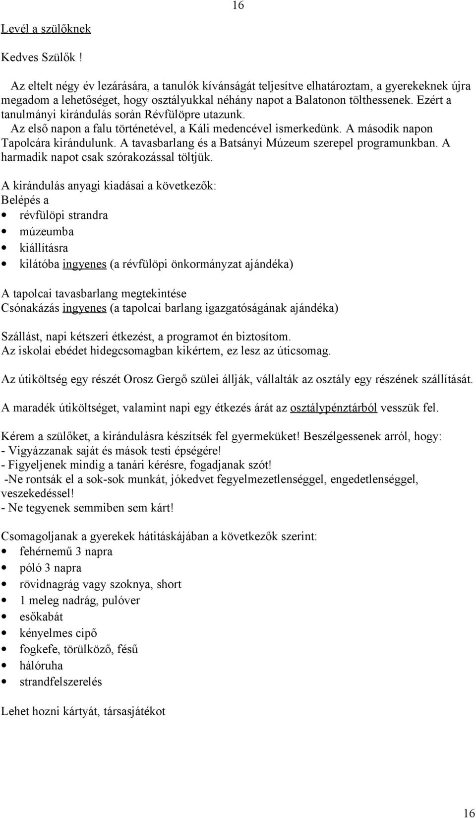 Ezért a tanulmányi kirándulás során Révfülöpre utazunk. Az első napon a falu történetével, a Káli medencével ismerkedünk. A második napon Tapolcára kirándulunk.