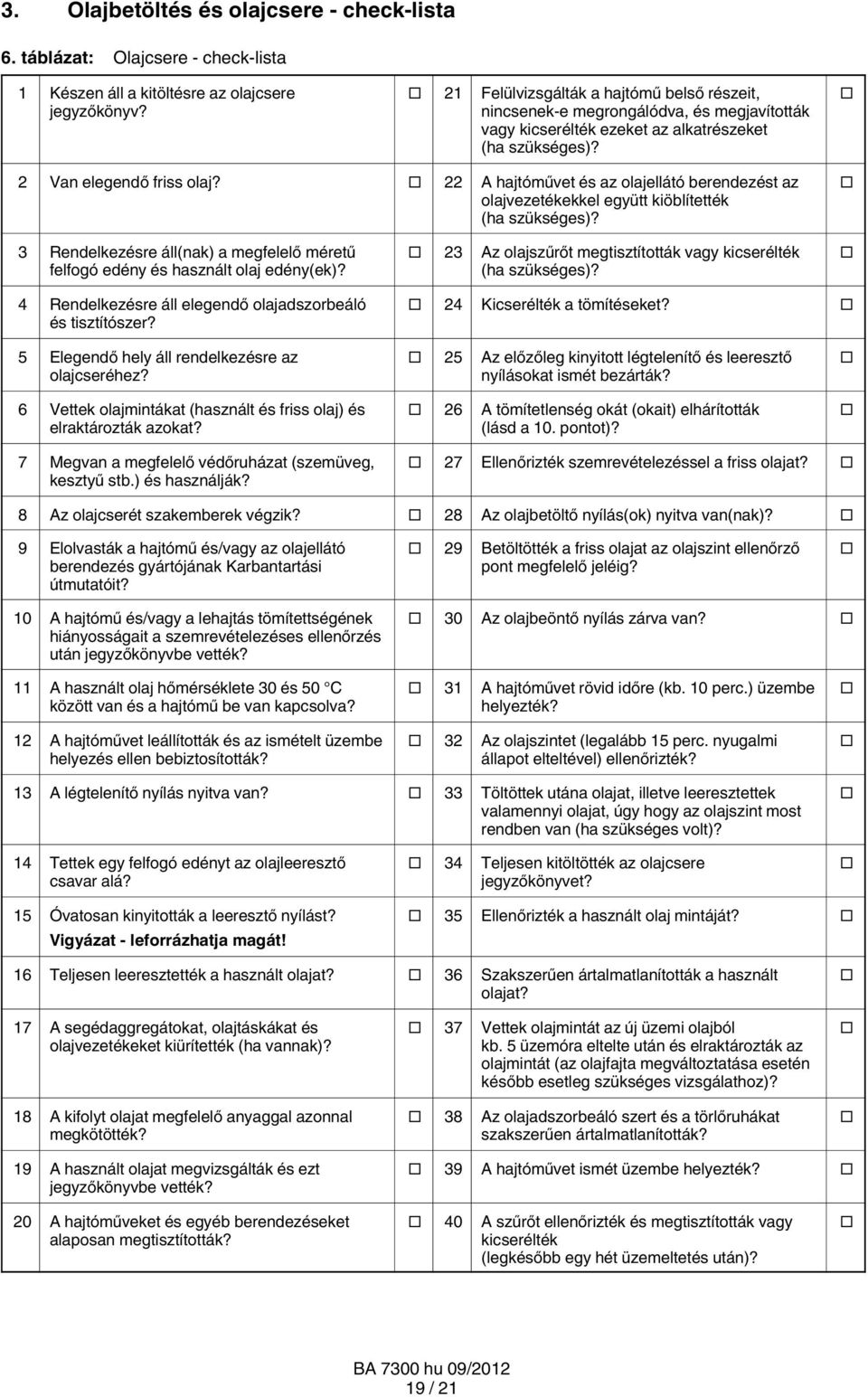 22 A hajtóművet és az olajellátó berendezést az olajvezetékekkel együtt kiöblítették (ha szükséges)? 3 Rendelkezésre áll(nak) a megfelelő méretű felfogó edény és használt olaj edény(ek)?