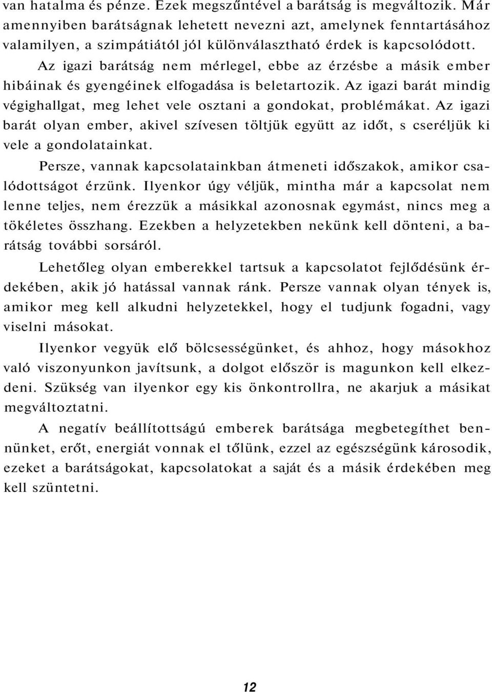 Az igazi barátság nem mérlegel, ebbe az érzésbe a másik ember hibáinak és gyengéinek elfogadása is beletartozik. Az igazi barát mindig végighallgat, meg lehet vele osztani a gondokat, problémákat.