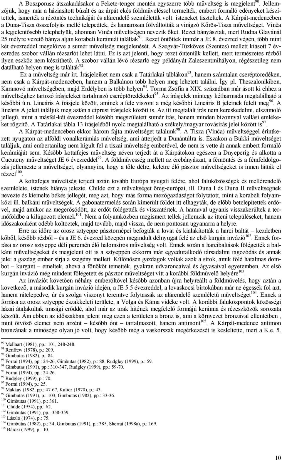 tiszteltek. A Kárpát-medencében a Duna-Tisza összefolyás mellé telepedtek, és hamarosan fölváltották a virágzó Kőrös-Tisza műveltséget.