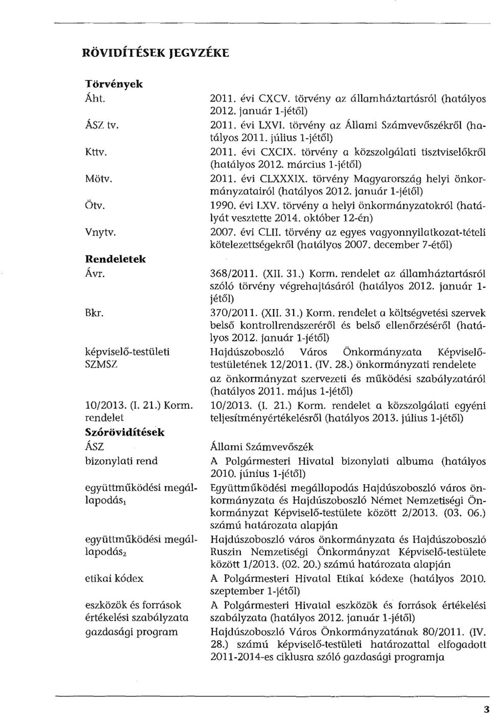 törvény az államháztartásról (hatályos 2012. január l-jétől) 2011. évi LXVI. törvény az Állami Számvevőszékről (hatályos 2011. július l-jétől) 2011. évi CXCIX.