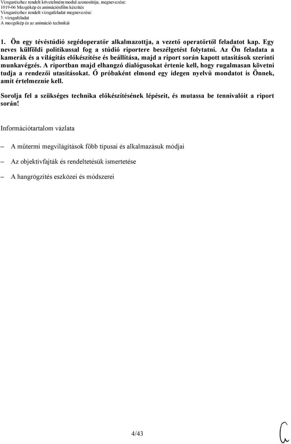 A riportban majd elhangzó dialógusokat értenie kell, hogy rugalmasan követni tudja a rendezői utasításokat. Ő próbaként elmond egy idegen nyelvű mondatot is Önnek, amit értelmeznie kell.