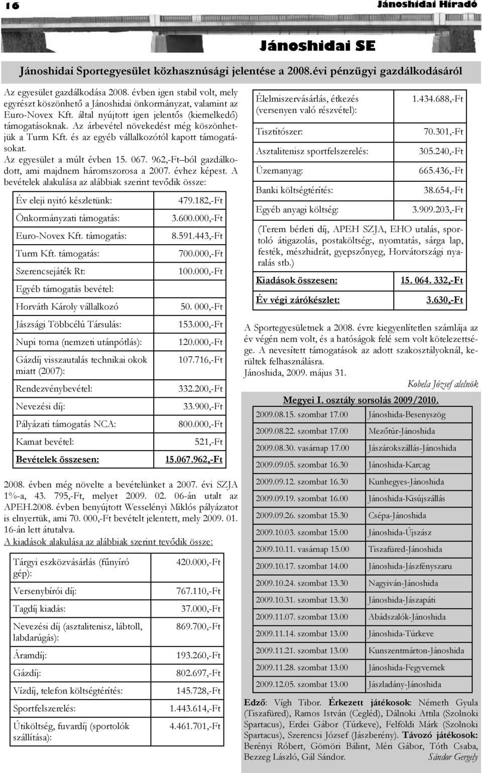 Az árbevétel növekedést még köszönhetjük a Turm Kft. és az egyéb vállalkozótól kapott támogatásokat. Az egyesület a múlt évben 15. 067. 962,-Ft ból gazdálkodott, ami majdnem háromszorosa a 2007.