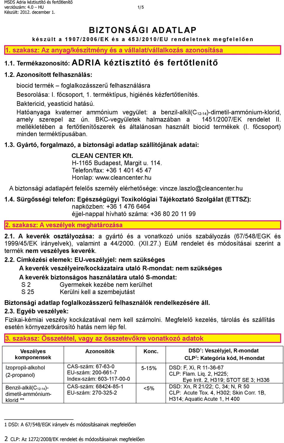 Azonosított felhasználás: biocid termék foglalkozásszerű felhasználásra Besorolása: I. főcsoport, 1. terméktípus, higiénés kézfertőtlenítés. Baktericid, yeasticid hatású.