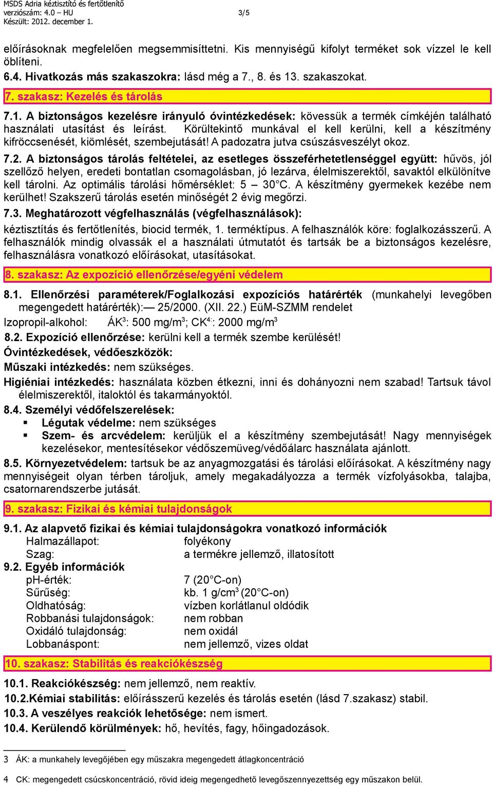 Körültekintő munkával el kell kerülni, kell a készítmény kifröccsenését, kiömlését, szembejutását! A padozatra jutva csúszásveszélyt okoz. 7.2.