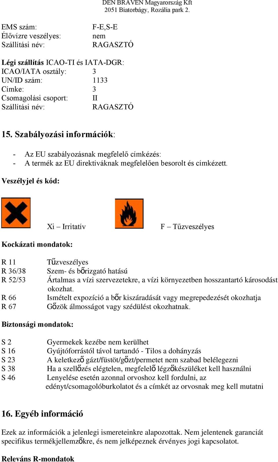 Veszélyjel és kód: Xi Irritatív F Tűzveszélyes Kockázati mondatok: R 11 R 36/38 R 52/53 R 66 R 67 Tűzveszélyes Szem- és bőrizgató hatású Ártalmas a vízi szervezetekre, a vízi környezetben