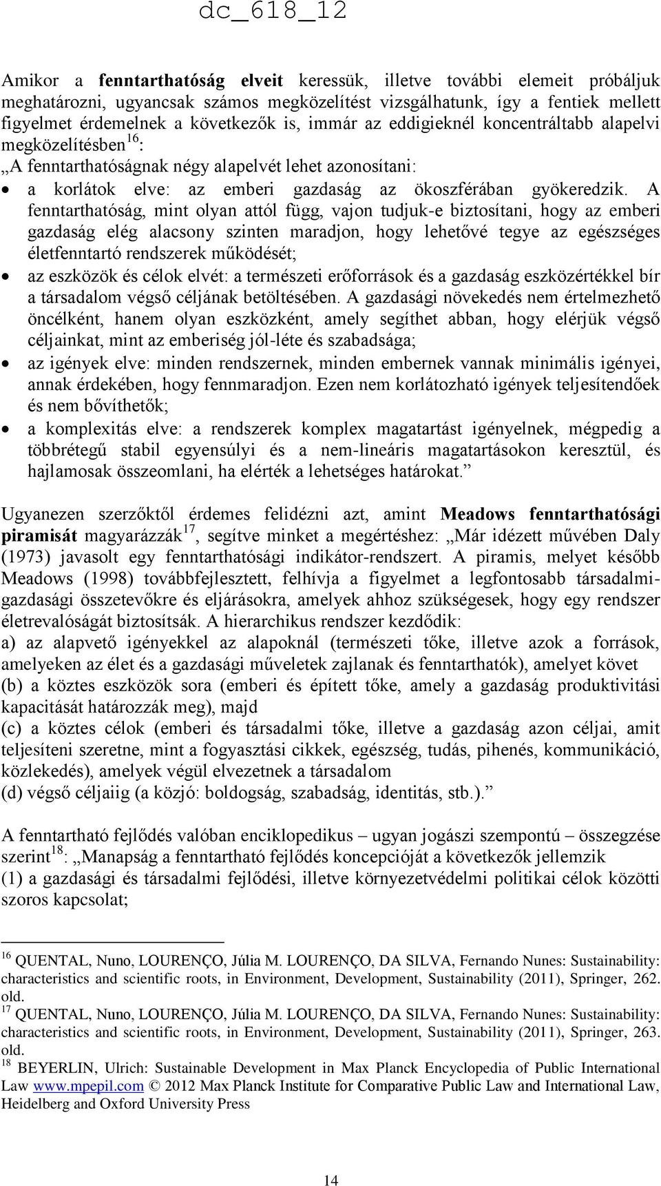 A fenntarthatóság, mint olyan attól függ, vajon tudjuk-e biztosítani, hogy az emberi gazdaság elég alacsony szinten maradjon, hogy lehetővé tegye az egészséges életfenntartó rendszerek működését; az