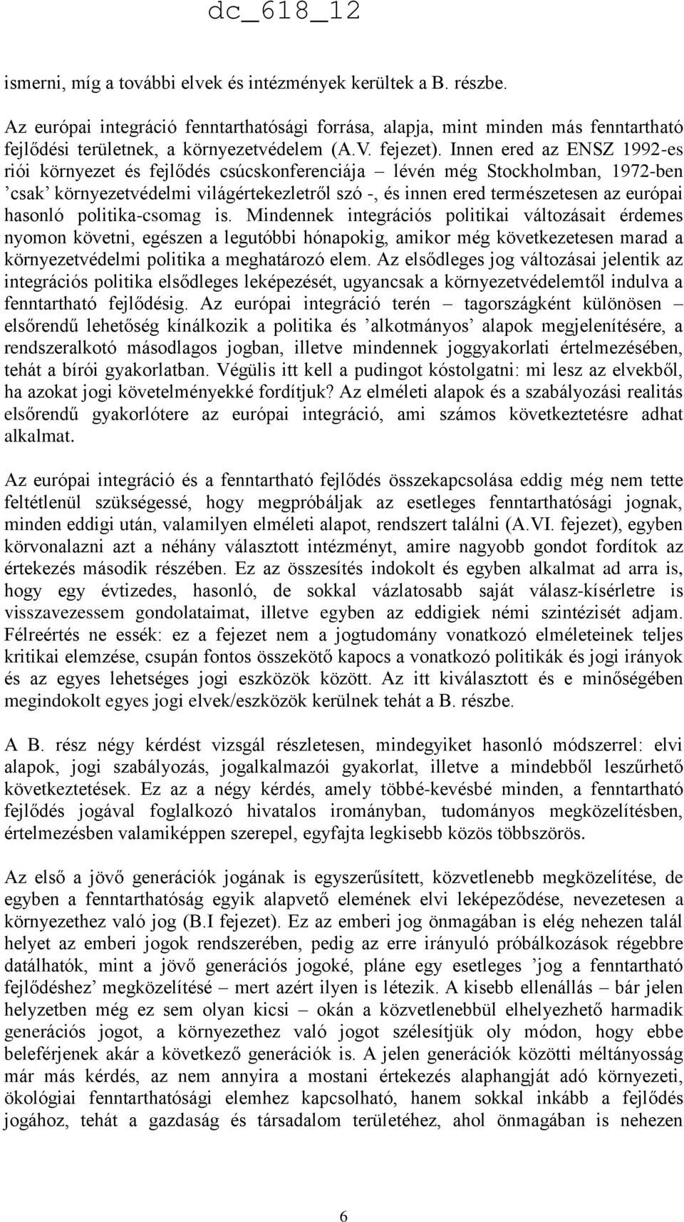 Innen ered az ENSZ 1992-es riói környezet és fejlődés csúcskonferenciája lévén még Stockholmban, 1972-ben csak környezetvédelmi világértekezletről szó -, és innen ered természetesen az európai